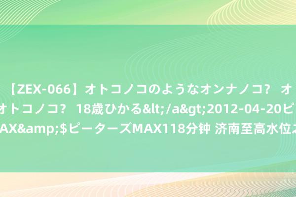 【ZEX-066】オトコノコのようなオンナノコ？ オンナノコのようなオトコノコ？ 18歳ひかる</a>2012-04-20ピーターズMAX&$ピーターズMAX118分钟 济南至高水位之泉，演绎爱情与当然的肆意交响