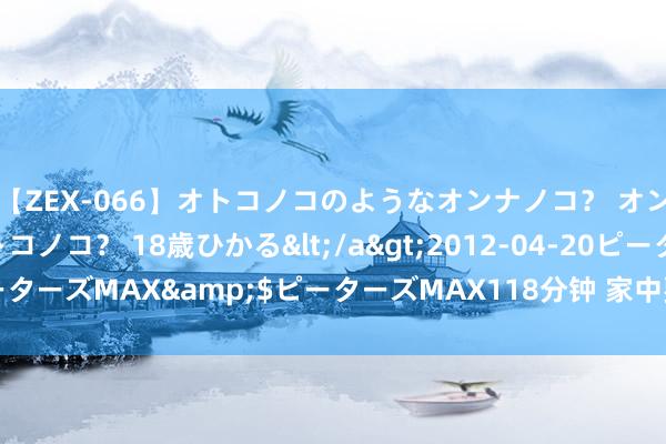 【ZEX-066】オトコノコのようなオンナノコ？ オンナノコのようなオトコノコ？ 18歳ひかる</a>2012-04-20ピーターズMAX&$ピーターズMAX118分钟 家中要出贵子的15大征兆