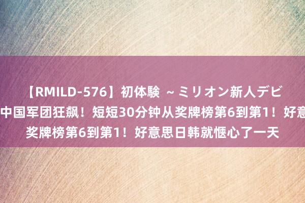 【RMILD-576】初体験 ～ミリオン新人デビューコレクション～ 中国军团狂飙！短短30分钟从奖牌榜第6到第1！好意思日韩就惬心了一天