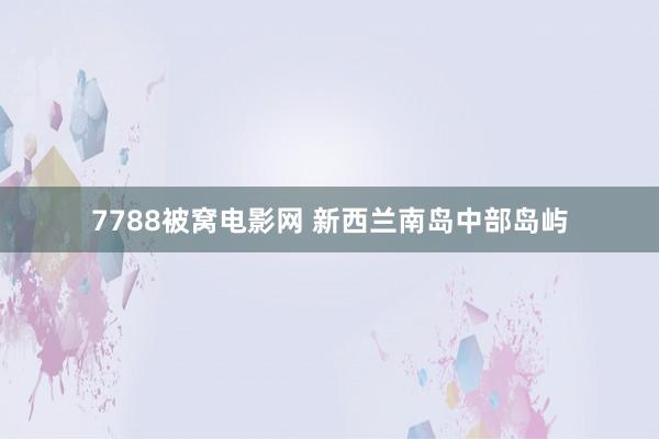 7788被窝电影网 新西兰南岛中部岛屿