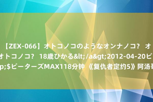 【ZEX-066】オトコノコのようなオンナノコ？ オンナノコのようなオトコノコ？ 18歳ひかる</a>2012-04-20ピーターズMAX&$ピーターズMAX118分钟 《复仇者定约5》阿汤哥“又”演钢铁侠，环球黑熊怪物片出续集