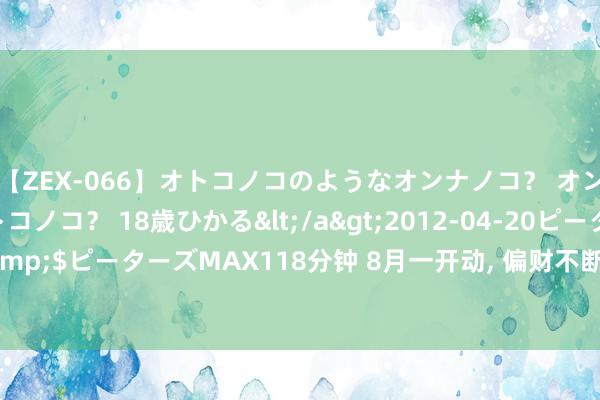 【ZEX-066】オトコノコのようなオンナノコ？ オンナノコのようなオトコノコ？ 18歳ひかる</a>2012-04-20ピーターズMAX&$ピーターズMAX118分钟 8月一开动， 偏财不断， 好运连连， 功绩百废具兴的4大生肖