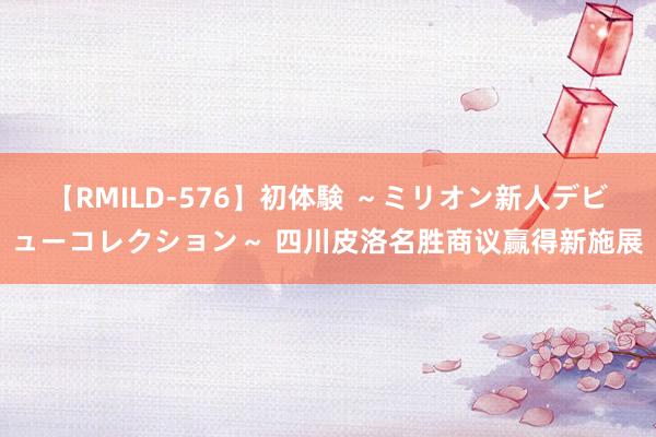 【RMILD-576】初体験 ～ミリオン新人デビューコレクション～ 四川皮洛名胜商议赢得新施展