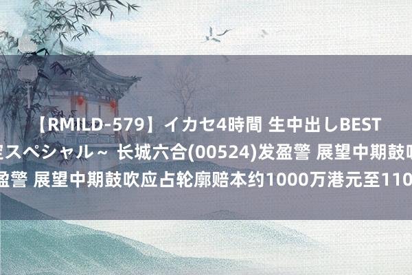 【RMILD-579】イカセ4時間 生中出しBEST ～カリスマアイドル限定スペシャル～ 长城六合(00524)发盈警 展望中期鼓吹应占轮廓赔本约1000万港元至1100万港元