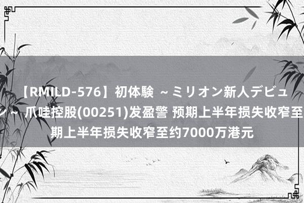 【RMILD-576】初体験 ～ミリオン新人デビューコレクション～ 爪哇控股(00251)发盈警 预期上半年损失收窄至约7000万港元