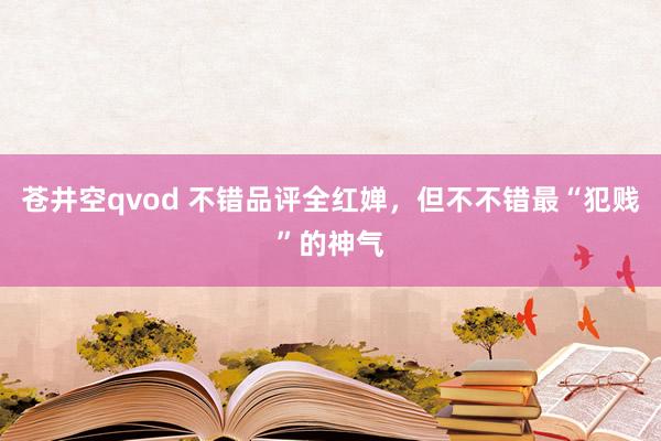 苍井空qvod 不错品评全红婵，但不不错最“犯贱”的神气