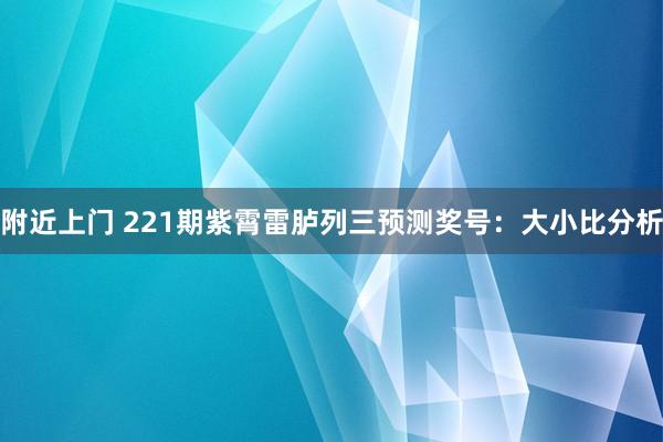 附近上门 221期紫霄雷胪列三预测奖号：大小比分析