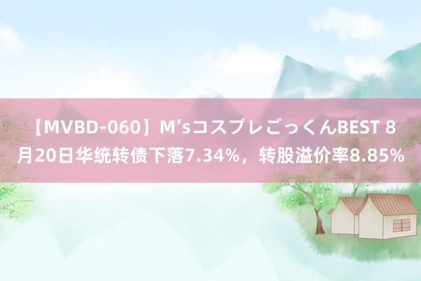 【MVBD-060】M’sコスプレごっくんBEST 8月20日华统转债下落7.34%，转股溢价率8.85%