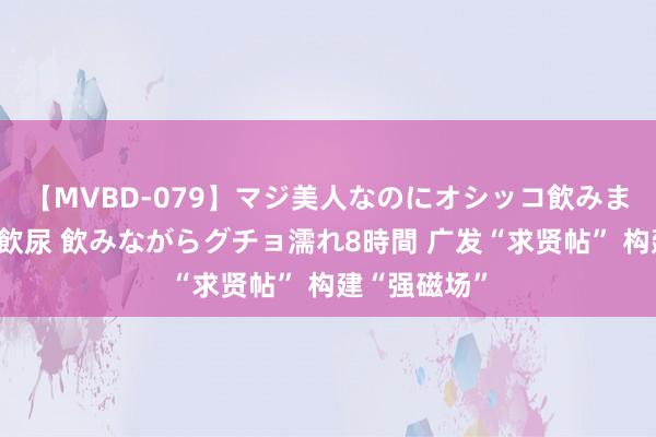 【MVBD-079】マジ美人なのにオシッコ飲みまくり！マゾ飲尿 飲みながらグチョ濡れ8時間 广发“求贤帖” 构建“强磁场”