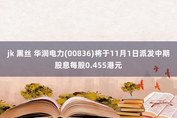 jk 黑丝 华润电力(00836)将于11月1日派发中期股息每股0.455港元