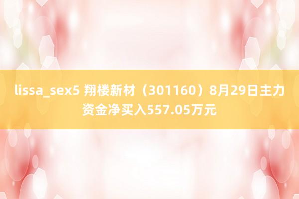 lissa_sex5 翔楼新材（301160）8月29日主力资金净买入557.05万元