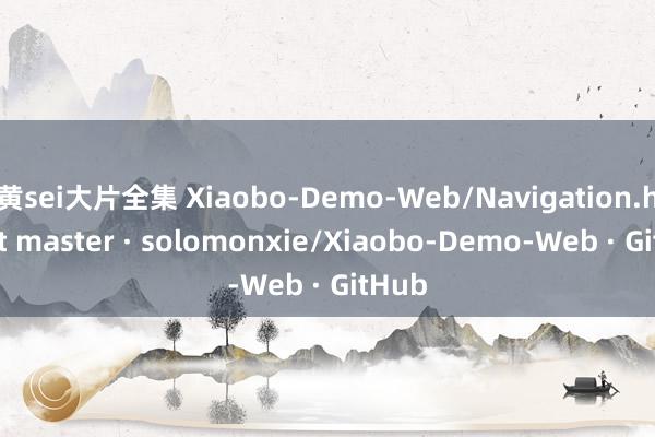 黄sei大片全集 Xiaobo-Demo-Web/Navigation.htm at master · solomonxie/Xiaobo-Demo-Web · GitHub