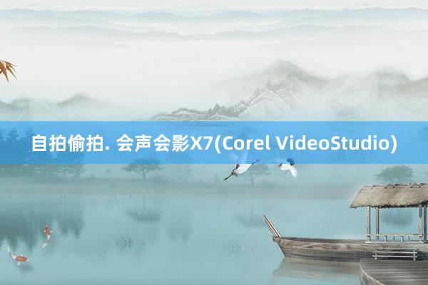 自拍偷拍. 会声会影X7(Corel VideoStudio)