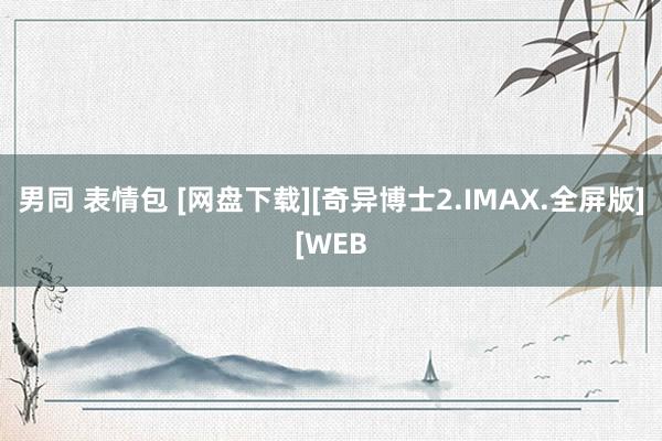 男同 表情包 [网盘下载][奇异博士2.IMAX.全屏版][WEB