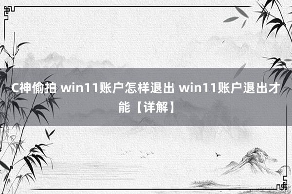 C神偷拍 win11账户怎样退出 win11账户退出才能【详解】