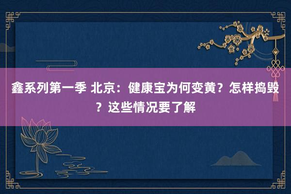 鑫系列第一季 北京：健康宝为何变黄？怎样捣毁？这些情况要了解